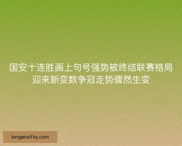 国安十连胜画上句号强势被终结联赛格局迎来新变数争冠走势骤然生变