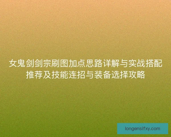 女鬼剑剑宗刷图加点思路详解与实战搭配推荐及技能连招与装备选择攻略