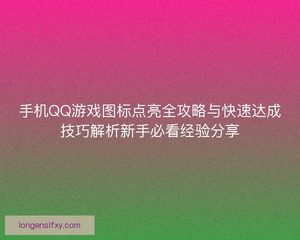 手机QQ游戏图标点亮全攻略与快速达成技巧解析新手必看经验分享