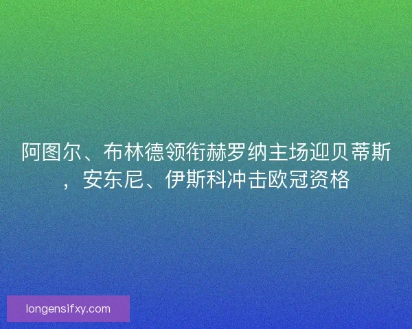 阿图尔、布林德领衔赫罗纳主场迎贝蒂斯，安东尼、伊斯科冲击欧冠资格