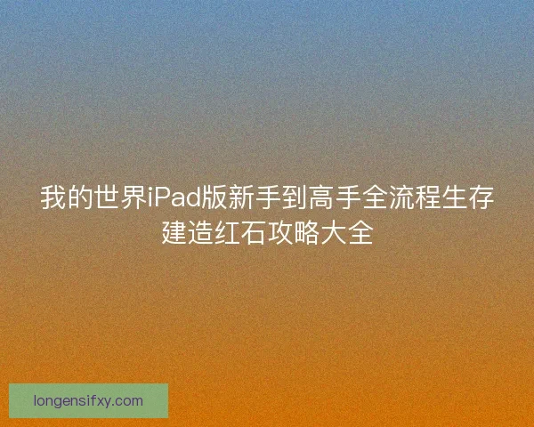 我的世界iPad版新手到高手全流程生存建造红石攻略大全