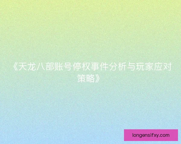 《天龙八部账号停权事件分析与玩家应对策略》