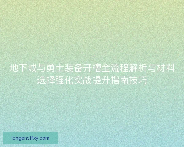 地下城与勇士装备开槽全流程解析与材料选择强化实战提升指南技巧 地下城与勇士装备开槽全流程解析与材料选择强化实战提升指南技巧