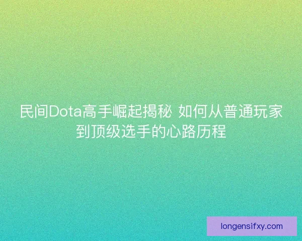 民间Dota高手崛起揭秘 如何从普通玩家到顶级选手的心路历程