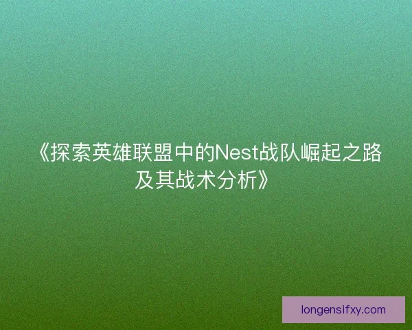 《探索英雄联盟中的Nest战队崛起之路及其战术分析》