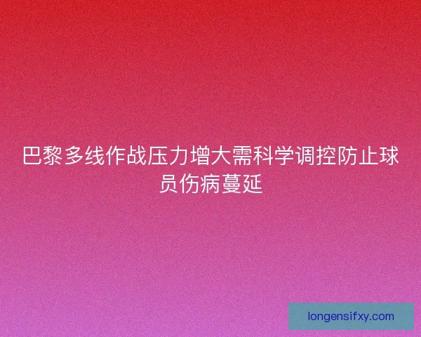 巴黎多线作战压力增大需科学调控防止球员伤病蔓延