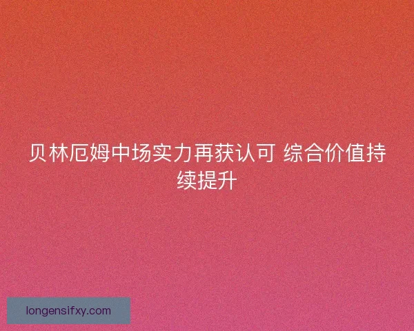 贝林厄姆中场实力再获认可 综合价值持续提升
