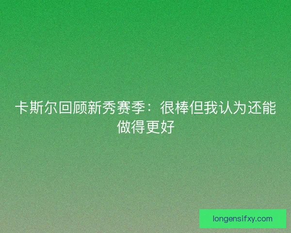 卡斯尔回顾新秀赛季：很棒但我认为还能做得更好