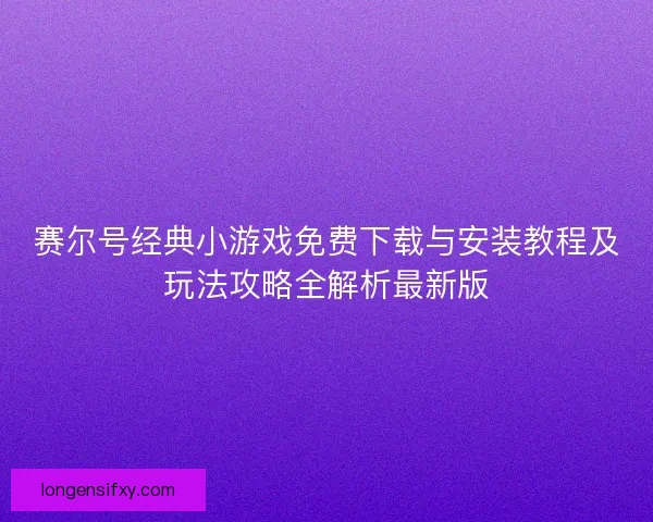 赛尔号经典小游戏免费下载与安装教程及玩法攻略全解析最新版 赛尔号经典小游戏免费下载与安装教程及玩法攻略全解析最新版