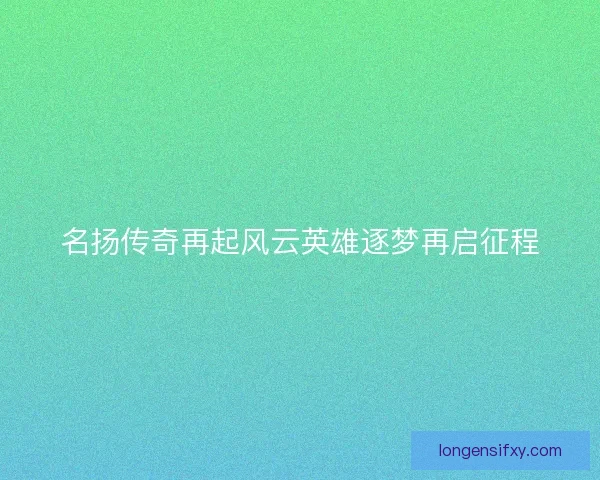 名扬传奇再起风云英雄逐梦再启征程
