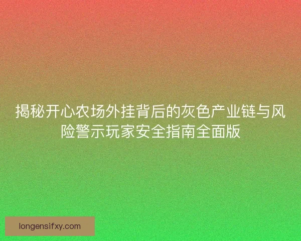 揭秘开心农场外挂背后的灰色产业链与风险警示玩家安全指南全面版 揭秘开心农场外挂背后的灰色产业链与风险警示玩家安全指南全面版