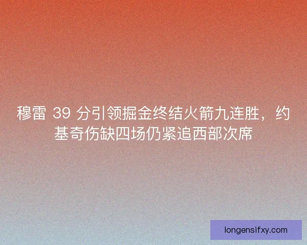 穆雷 39 分引领掘金终结火箭九连胜，约基奇伤缺四场仍紧追西部次席
