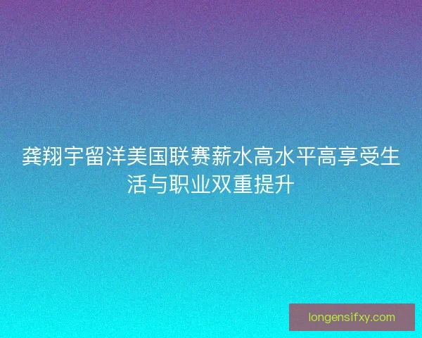 龚翔宇留洋美国联赛薪水高水平高享受生活与职业双重提升