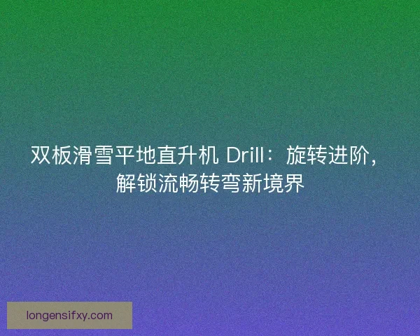 双板滑雪平地直升机 Drill：旋转进阶，解锁流畅转弯新境界